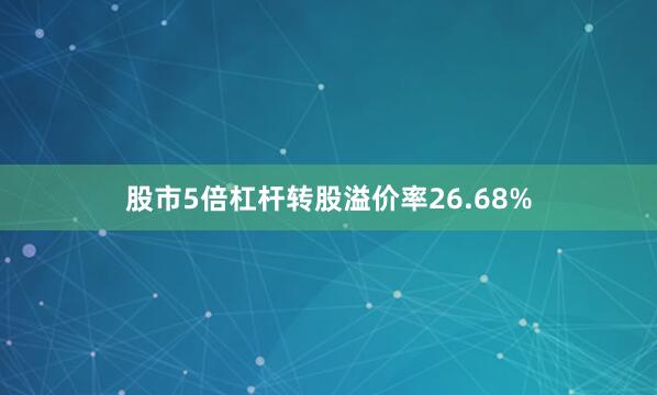 股市5倍杠杆转股溢价率26.68%