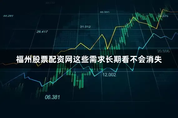 福州股票配资网这些需求长期看不会消失