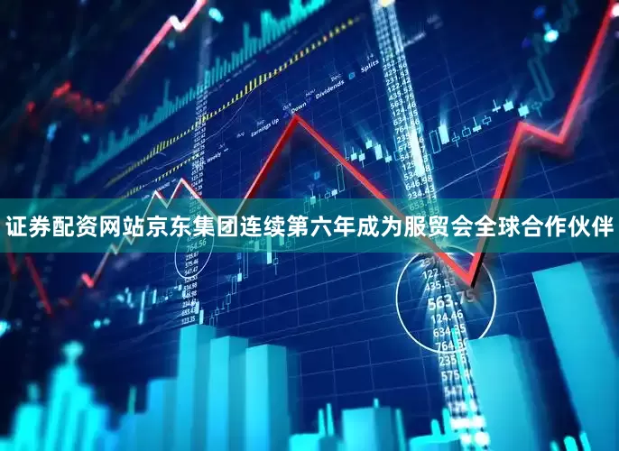证券配资网站京东集团连续第六年成为服贸会全球合作伙伴