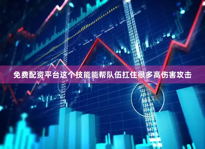 免费配资平台这个技能能帮队伍扛住很多高伤害攻击