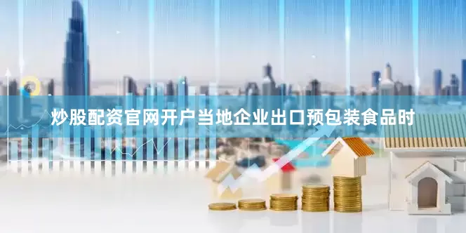 炒股配资官网开户当地企业出口预包装食品时