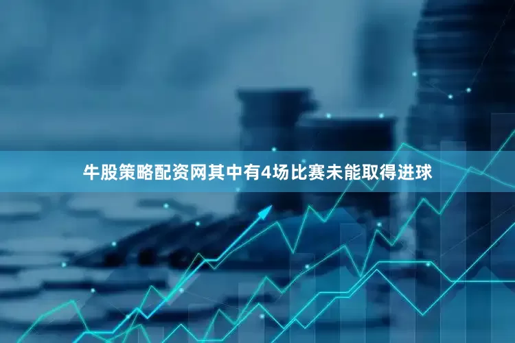 牛股策略配资网其中有4场比赛未能取得进球
